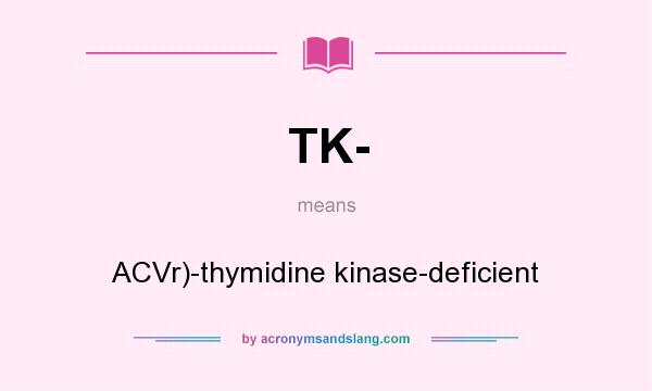 What does TK- mean? It stands for ACVr)-thymidine kinase-deficient