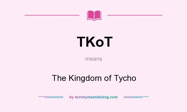 What does TKoT mean? It stands for The Kingdom of Tycho