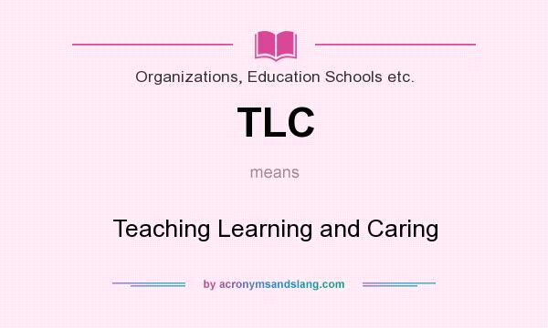 What does TLC mean? It stands for Teaching Learning and Caring