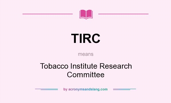 What does TIRC mean? It stands for Tobacco Institute Research Committee