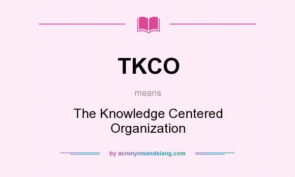 What does TKCO mean? It stands for The Knowledge Centered Organization