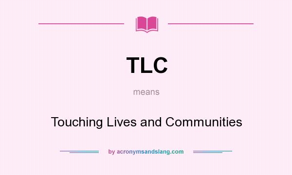 What does TLC mean? It stands for Touching Lives and Communities