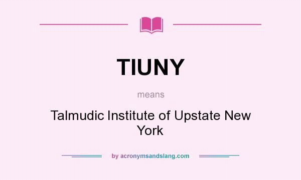 What does TIUNY mean? It stands for Talmudic Institute of Upstate New York