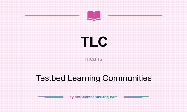 What does TLC mean? It stands for Testbed Learning Communities