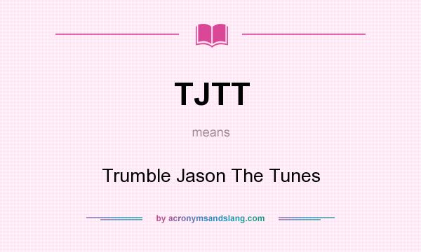 What does TJTT mean? It stands for Trumble Jason The Tunes