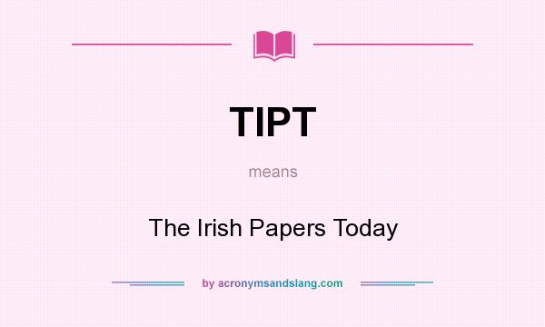 What does TIPT mean? It stands for The Irish Papers Today