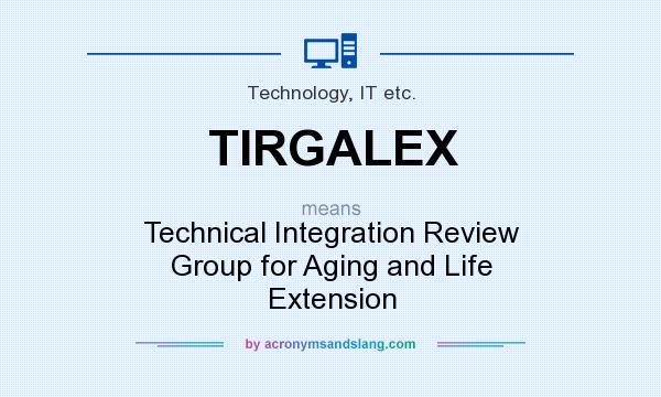 What does TIRGALEX mean? It stands for Technical Integration Review Group for Aging and Life Extension