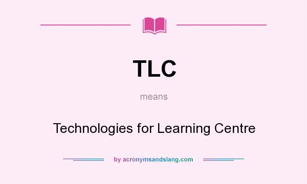 What does TLC mean? It stands for Technologies for Learning Centre