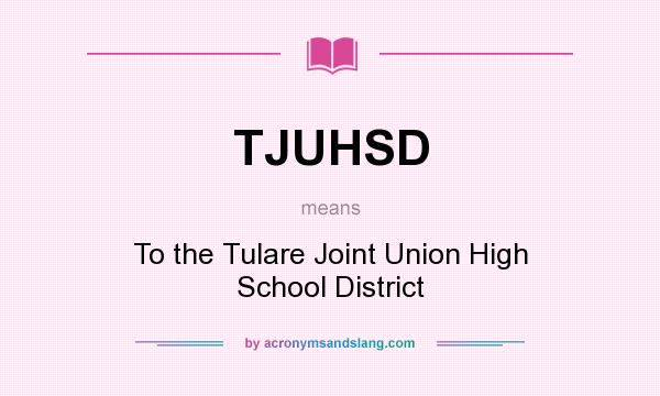 What does TJUHSD mean? It stands for To the Tulare Joint Union High School District