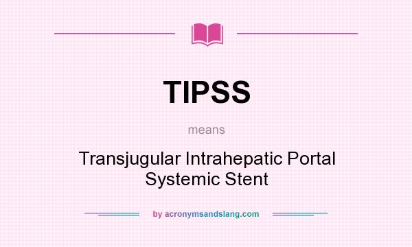 What does TIPSS mean? It stands for Transjugular Intrahepatic Portal Systemic Stent