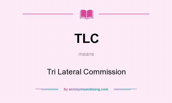 What does TLC mean? It stands for Tri Lateral Commission