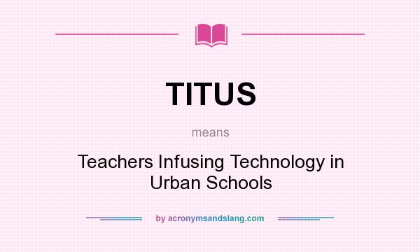 What does TITUS mean? It stands for Teachers Infusing Technology in Urban Schools