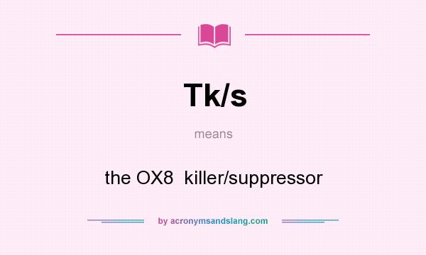 What does Tk/s mean? It stands for the OX8  killer/suppressor