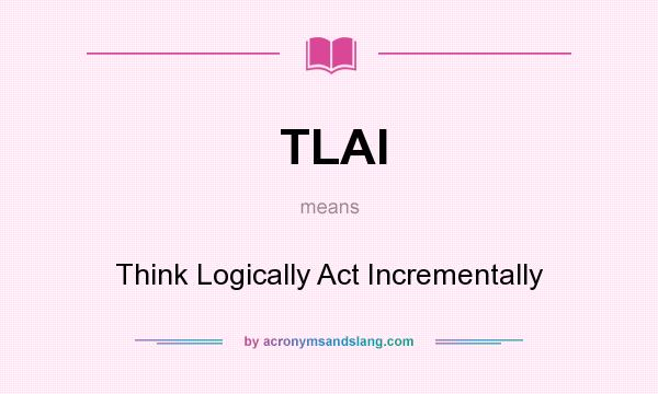 What does TLAI mean? It stands for Think Logically Act Incrementally