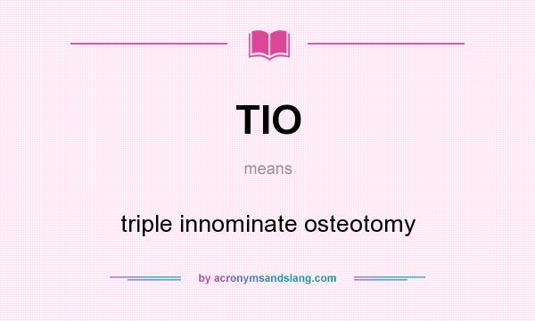 What does TIO mean? It stands for triple innominate osteotomy