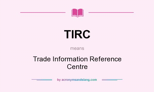 What does TIRC mean? It stands for Trade Information Reference Centre