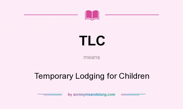 What does TLC mean? It stands for Temporary Lodging for Children