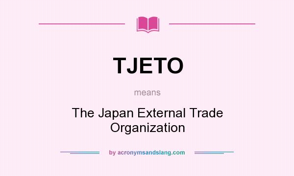 What does TJETO mean? It stands for The Japan External Trade Organization