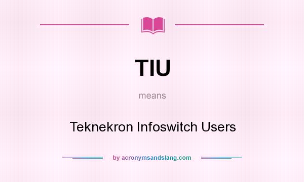 What does TIU mean? It stands for Teknekron Infoswitch Users