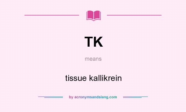 What does TK mean? It stands for tissue kallikrein