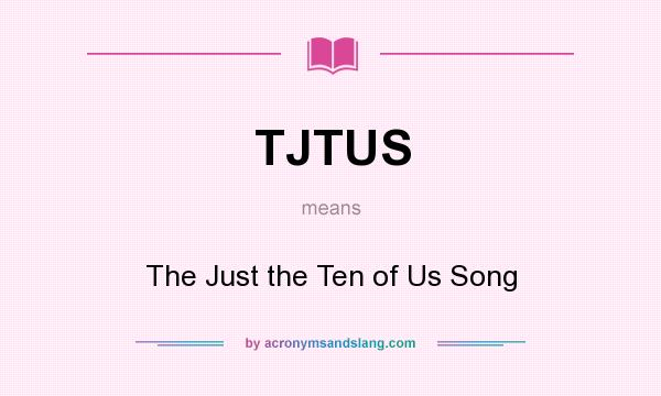 What does TJTUS mean? It stands for The Just the Ten of Us Song