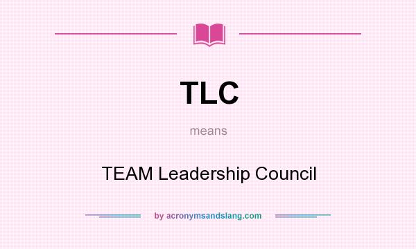 What does TLC mean? It stands for TEAM Leadership Council