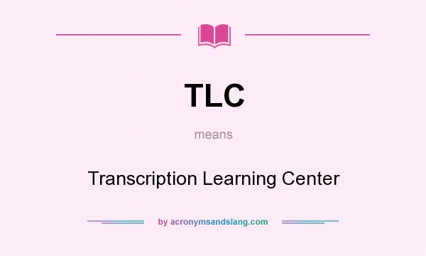 What does TLC mean? It stands for Transcription Learning Center