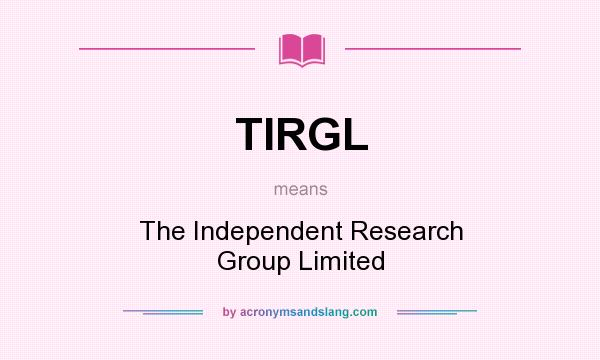What does TIRGL mean? It stands for The Independent Research Group Limited