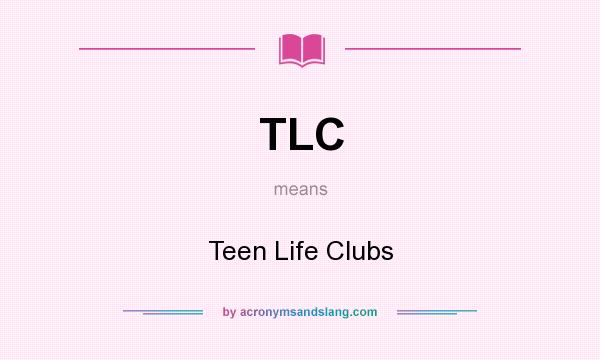 What does TLC mean? It stands for Teen Life Clubs