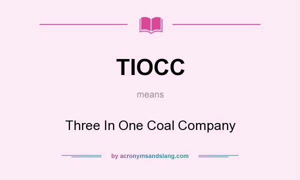What does TIOCC mean? It stands for Three In One Coal Company
