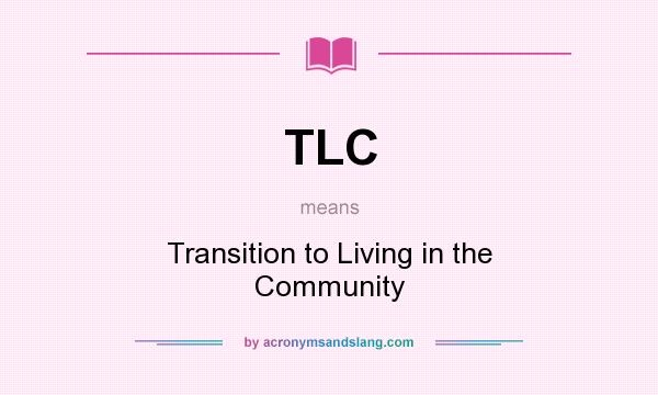 What does TLC mean? It stands for Transition to Living in the Community