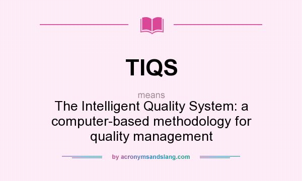 What does TIQS mean? It stands for The Intelligent Quality System: a computer-based methodology for quality management