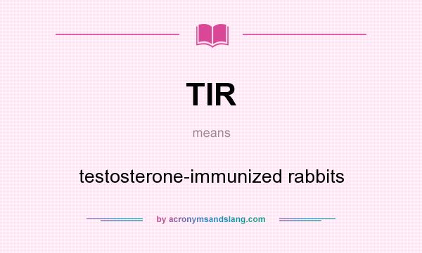 What does TIR mean? It stands for testosterone-immunized rabbits