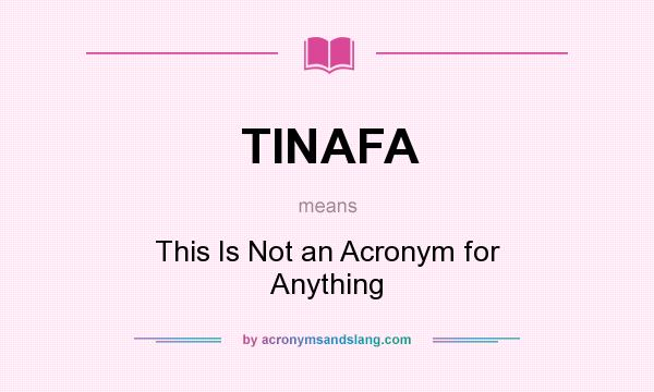 What does TINAFA mean? It stands for This Is Not an Acronym for Anything