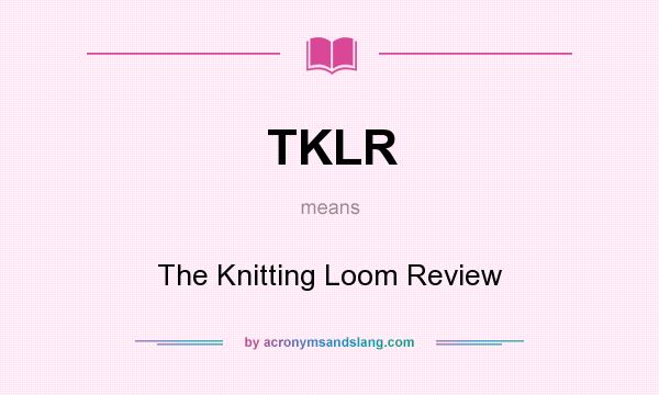 What does TKLR mean? It stands for The Knitting Loom Review