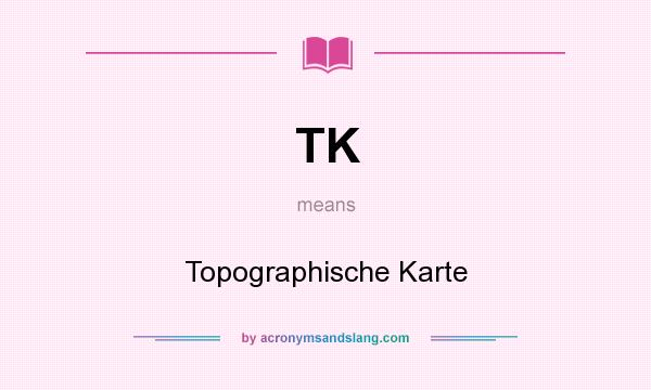 What does TK mean? It stands for Topographische Karte