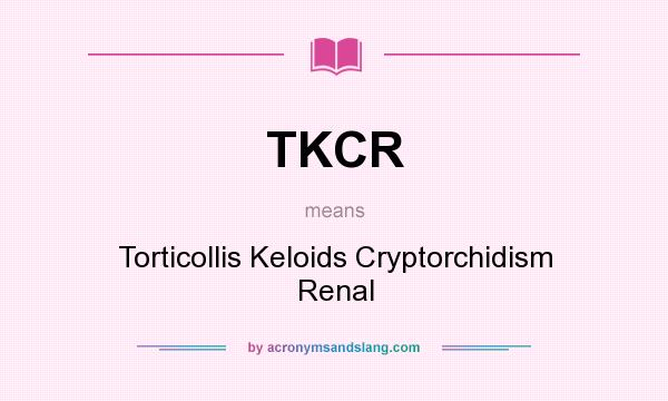 What does TKCR mean? It stands for Torticollis Keloids Cryptorchidism Renal