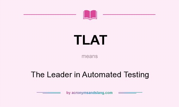 What does TLAT mean? It stands for The Leader in Automated Testing