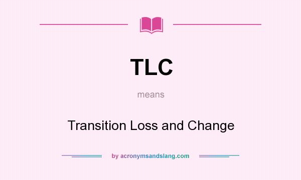 What does TLC mean? It stands for Transition Loss and Change