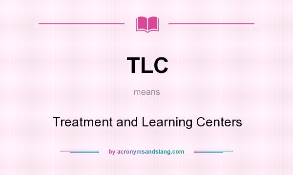 What does TLC mean? It stands for Treatment and Learning Centers