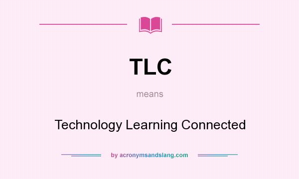 What does TLC mean? It stands for Technology Learning Connected