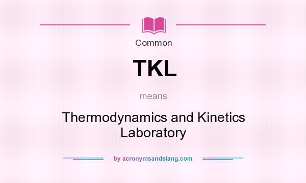 What does TKL mean? It stands for Thermodynamics and Kinetics Laboratory