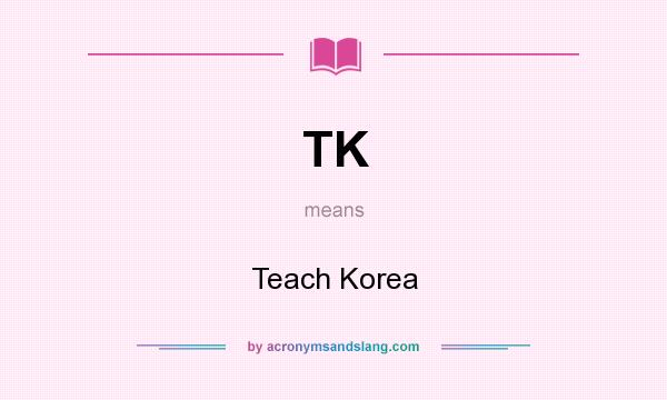 What does TK mean? It stands for Teach Korea