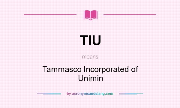 What does TIU mean? It stands for Tammasco Incorporated of Unimin
