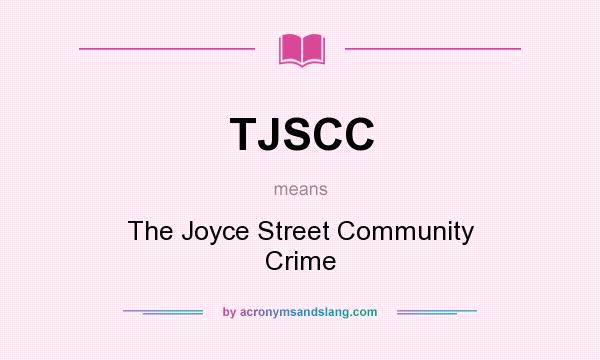 What does TJSCC mean? It stands for The Joyce Street Community Crime