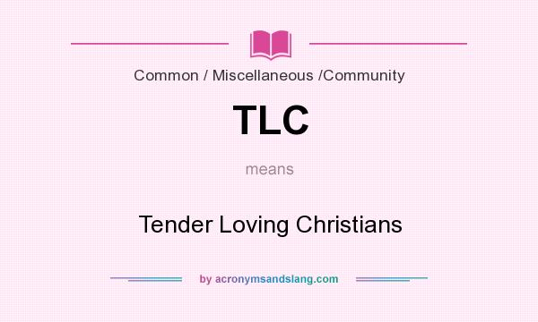 What does TLC mean? It stands for Tender Loving Christians