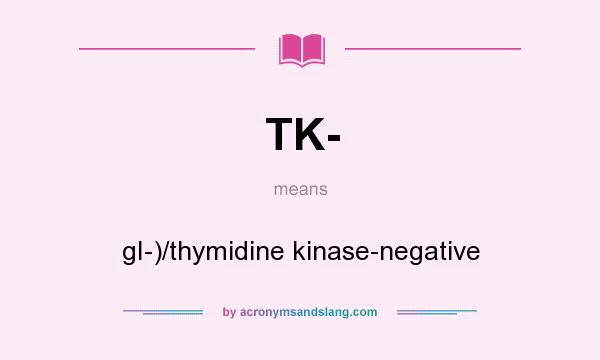 What does TK- mean? It stands for gI-)/thymidine kinase-negative