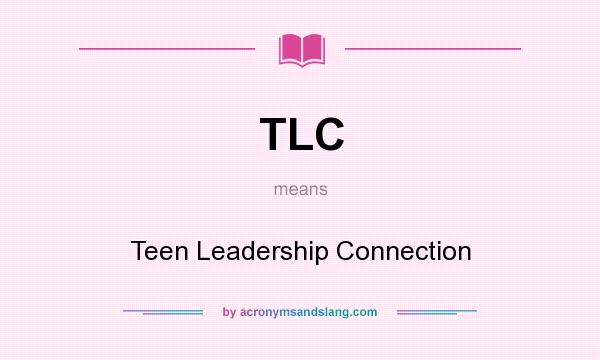 What does TLC mean? It stands for Teen Leadership Connection