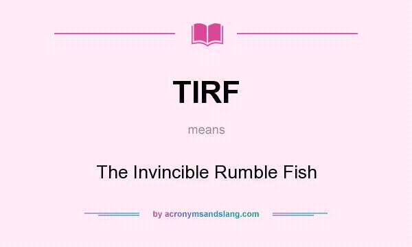 What does TIRF mean? It stands for The Invincible Rumble Fish