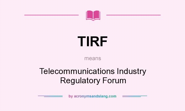 What does TIRF mean? It stands for Telecommunications Industry Regulatory Forum